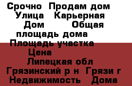 Срочно. Продам дом. › Улица ­ Карьерная › Дом ­ 13 › Общая площадь дома ­ 40 › Площадь участка ­ 10 › Цена ­ 1 100 000 - Липецкая обл., Грязинский р-н, Грязи г. Недвижимость » Дома, коттеджи, дачи продажа   . Липецкая обл.